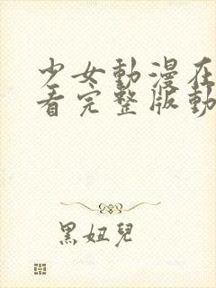 少女动漫在线观看完整版动漫