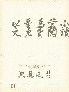 以爱为营小说全文免费阅读无弹窗