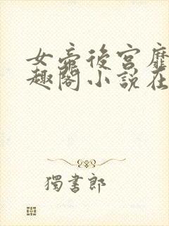 女帝后宫靡乱笔趣阁小说在线阅读