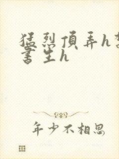 猛烈顶弄h禁欲书生h