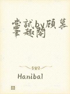 尝试by顾慕白笔趣阁