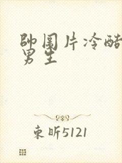 帅图片冷酷帅 男生