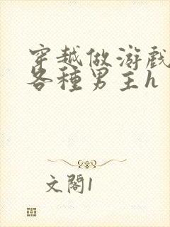 穿越做游戏要和各种男主h