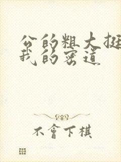 公的粗大挺进了我的密道