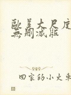 欧美大尺度真做无删减版