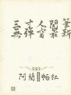 三寸人间笔趣阁无弹窗最新章节