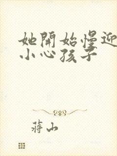 她开始慢迎迎合小心孩子