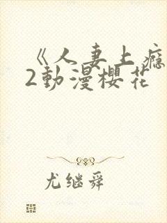 《人妻上瘾者》2动漫樱花