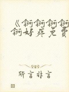 《锕锕锕锕锕锕锕好疼免费视频》