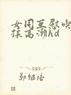 女同互慰吃奶互揉高潮hd