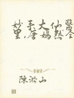 妙手大仙医陈万里,唐嫣然全部章节免费阅读