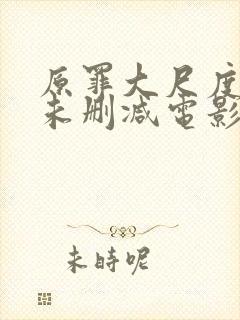 原罪大尺度做爰未删减电影