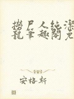 捞尸人纯洁滴小龙笔趣阁免费阅读