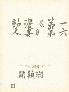 动漫《第一次の人妻》第六季