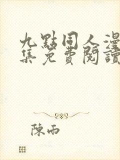 九点同人漫画全集免费阅读最新章节更新内容