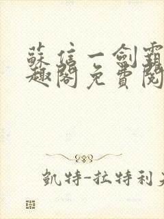 苏信一剑霸天笔趣阁免费阅读无弹窗