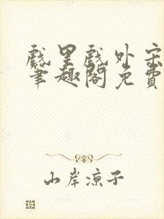 戏里戏外宋思弦笔趣阁免费阅读