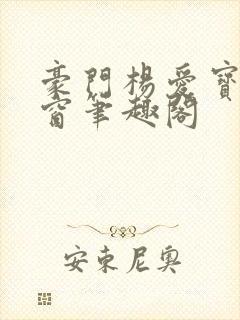 豪门杨爱宝无弹窗笔趣阁