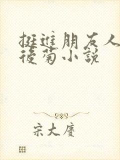 挺进朋友人妻的后菊小说