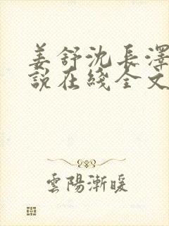 姜舒沈长泽的小说在线全文免费阅读笔趣阁