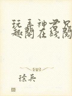 玩弄神君兄长笔趣阁在线阅读全文无