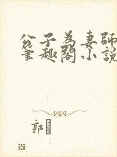 公子为妻师子洋笔趣阁小说最新章节