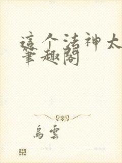 这个法神太慎重笔趣阁