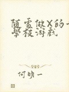 随处做X的世界学校游戏