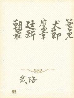 朝廷鹰犬笔趣阁最新章节免费阅读