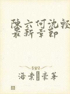 陈六何沈轻舞 最新章节