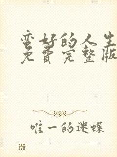 蛮好的人生全集免费完整版在线观看