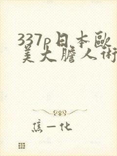 337p日本欧美大胆人术艺术
