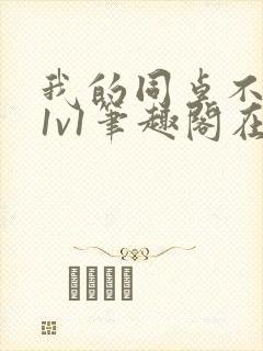 我的同桌不正常1v1笔趣阁在线阅读