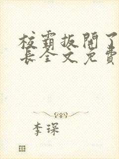 校霸扳开了小班长全文免费阅读