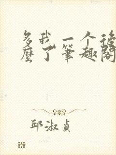 多我一个后富怎么了笔趣阁无弹窗