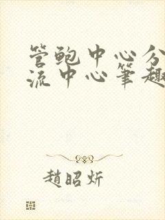 管鲍中心分拣交流中心笔趣阁