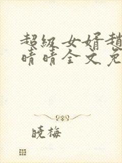 超级女婿赵旭李晴晴全文免费阅读终结版