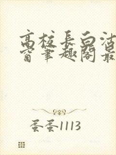 高校长白沽无弹窗笔趣阁最新章节