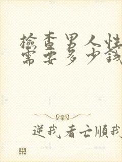 检查男人性功能需要多少钱