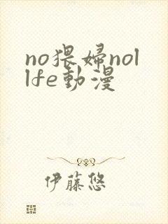 no猥妇nollfe动漫