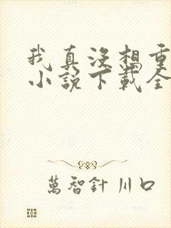 我真没想重生啊小说下载全集