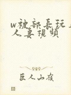 w被部长玩弄的人妻视频