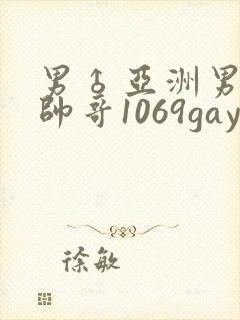 男♂亚洲男同志帅哥1069gay