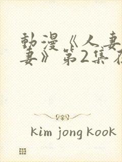 动漫《人妻x人妻》第2集在线