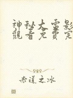 神秘大电影在线观看免费完整版高清