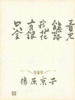 只有我能看by金银花露免费阅读笔趣阁