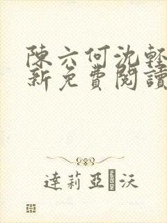 陈六何沈轻舞最新免费阅读全本笔趣