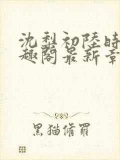 沈梨初陆时霁笔趣阁最新章节