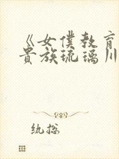 《女仆教育没落贵族琉璃川》动漫第一季