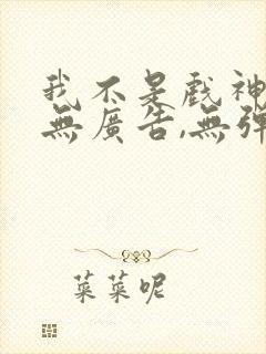 我不是戏神小说无广告,无弹窗